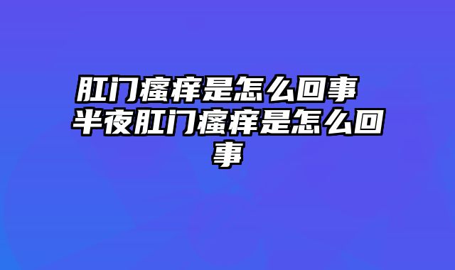 肛门瘙痒是怎么回事 半夜肛门瘙痒是怎么回事