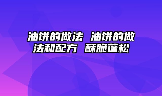 油饼的做法 油饼的做法和配方 酥脆蓬松