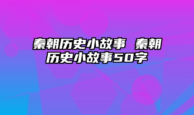 秦朝历史小故事 秦朝历史小故事50字