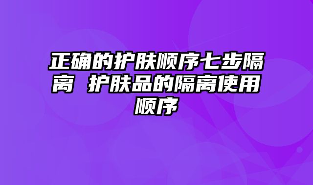 正确的护肤顺序七步隔离 护肤品的隔离使用顺序
