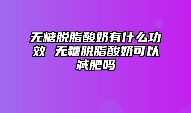 无糖脱脂酸奶有什么功效 无糖脱脂酸奶可以减肥吗