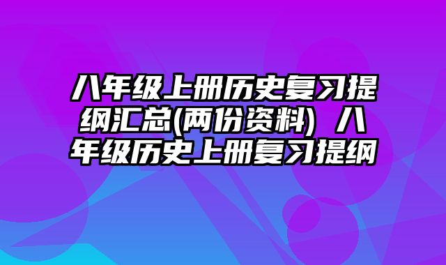 八年级上册历史复习提纲汇总(两份资料) 八年级历史上册复习提纲
