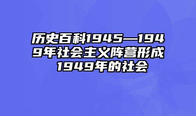 历史百科1945—1949年社会主义阵营形成 1949年的社会