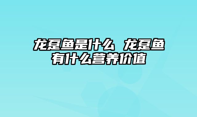 龙趸鱼是什么 龙趸鱼有什么营养价值