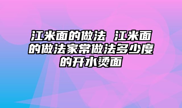 江米面的做法 江米面的做法家常做法多少度的开水烫面