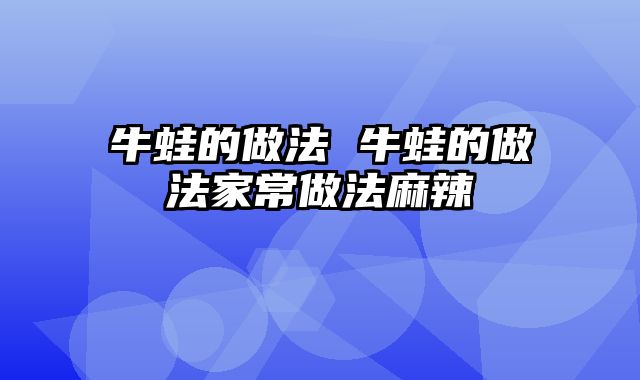 牛蛙的做法 牛蛙的做法家常做法麻辣
