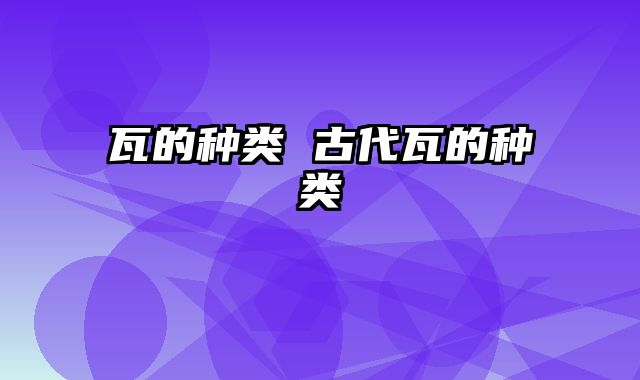 瓦的种类 古代瓦的种类