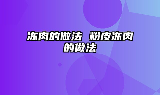 冻肉的做法 粉皮冻肉的做法