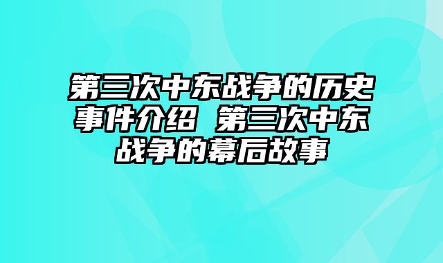 第三次中东战争的历史事件介绍 第三次中东战争的幕后故事