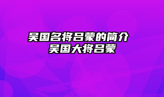 吴国名将吕蒙的简介 吴国大将吕蒙