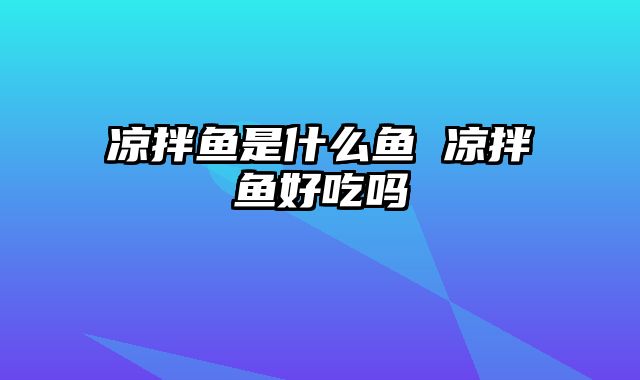 凉拌鱼是什么鱼 凉拌鱼好吃吗