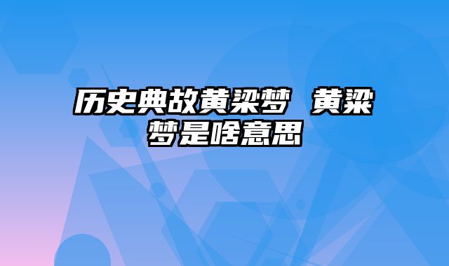 历史典故黄梁梦 黄粱梦是啥意思