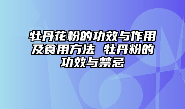 牡丹花粉的功效与作用及食用方法 牡丹粉的功效与禁忌