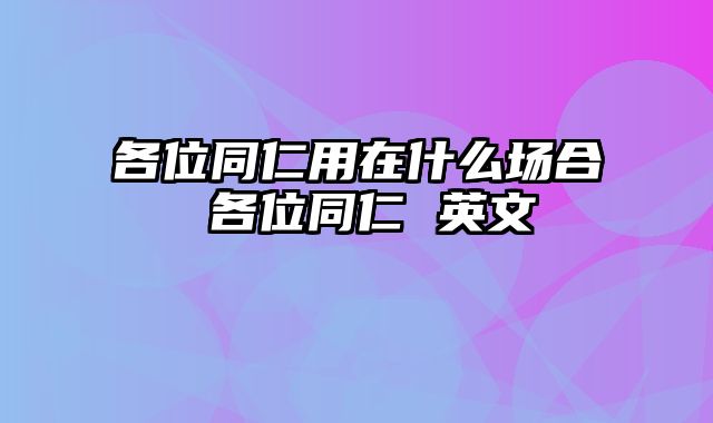 各位同仁用在什么场合 各位同仁 英文
