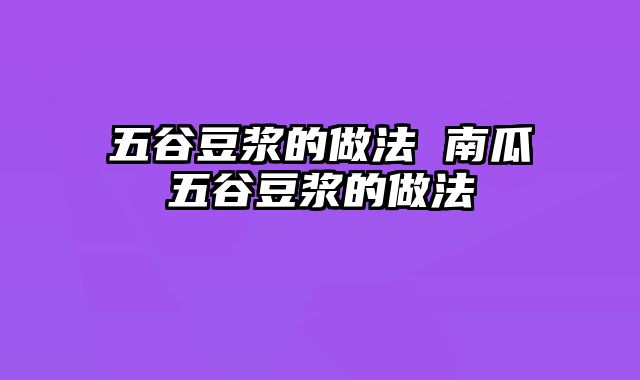 五谷豆浆的做法 南瓜五谷豆浆的做法