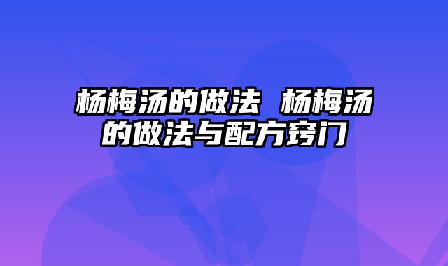 杨梅汤的做法 杨梅汤的做法与配方窍门