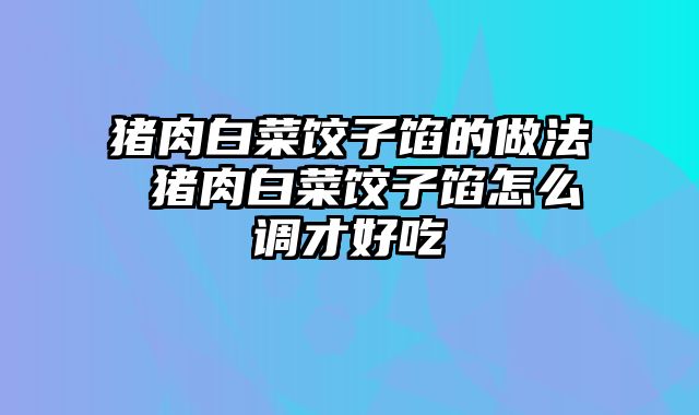 猪肉白菜饺子馅的做法 猪肉白菜饺子馅怎么调才好吃