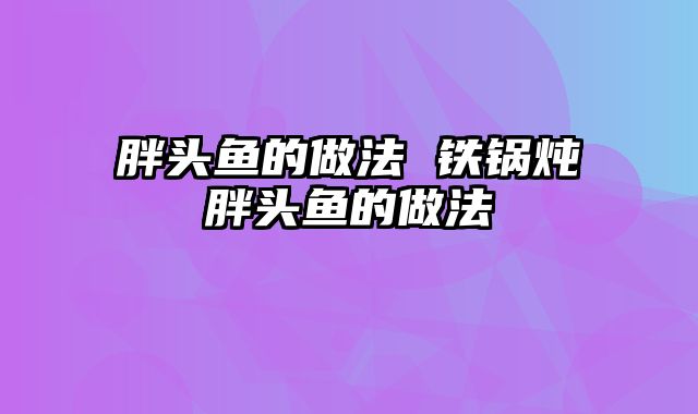胖头鱼的做法 铁锅炖胖头鱼的做法