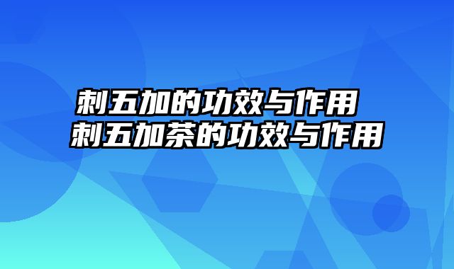 刺五加的功效与作用 刺五加茶的功效与作用
