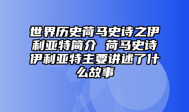 世界历史荷马史诗之伊利亚特简介 荷马史诗伊利亚特主要讲述了什么故事