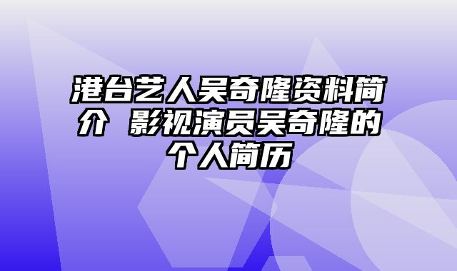 港台艺人吴奇隆资料简介 影视演员吴奇隆的个人简历