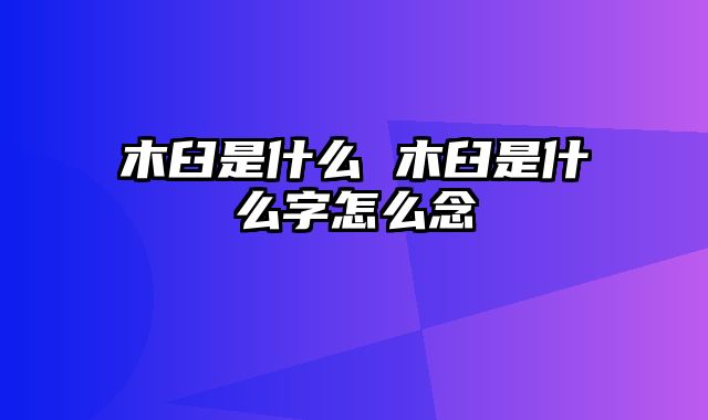 木臼是什么 木臼是什么字怎么念