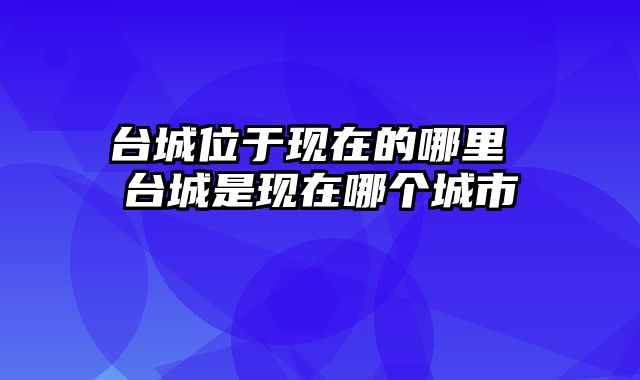台城位于现在的哪里 台城是现在哪个城市