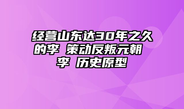 经营山东达30年之久的李璮策动反叛元朝 李倓历史原型