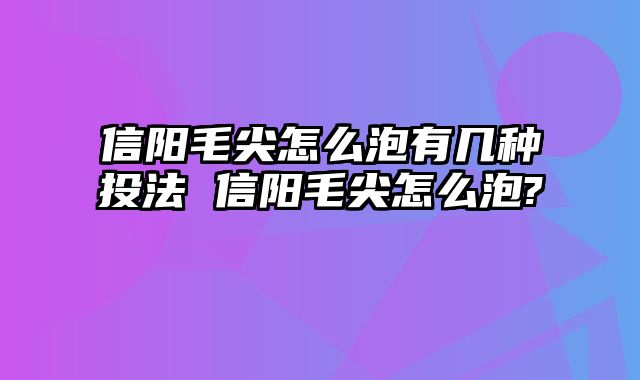 信阳毛尖怎么泡有几种投法 信阳毛尖怎么泡?