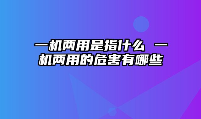 一机两用是指什么 一机两用的危害有哪些