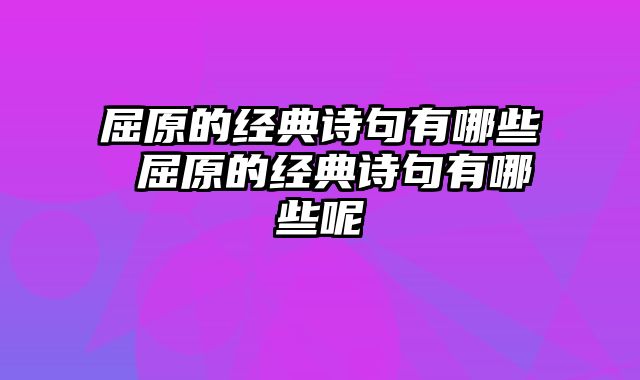 屈原的经典诗句有哪些 屈原的经典诗句有哪些呢