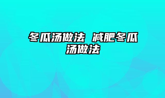 冬瓜汤做法 减肥冬瓜汤做法