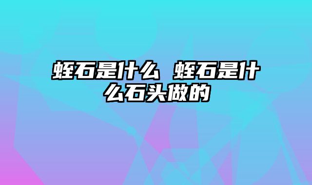 蛭石是什么 蛭石是什么石头做的