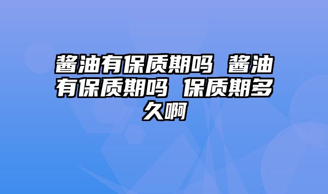 酱油有保质期吗 酱油有保质期吗 保质期多久啊