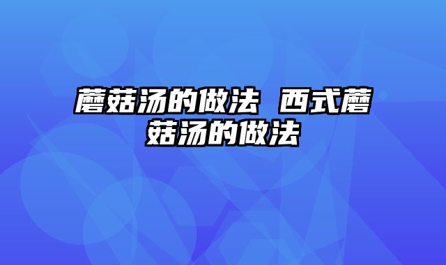 蘑菇汤的做法 西式蘑菇汤的做法