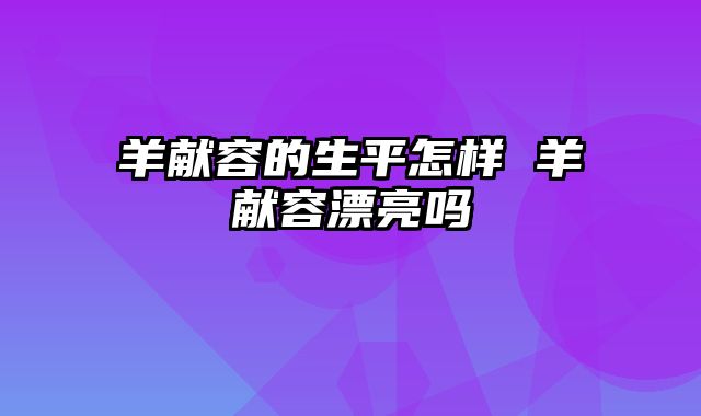 羊献容的生平怎样 羊献容漂亮吗