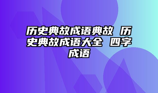 历史典故成语典故 历史典故成语大全 四字成语