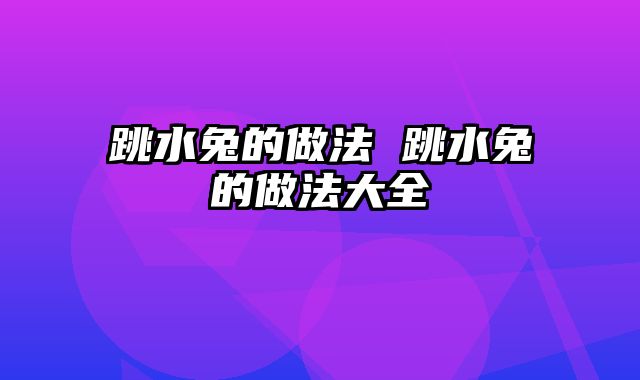 跳水兔的做法 跳水兔的做法大全