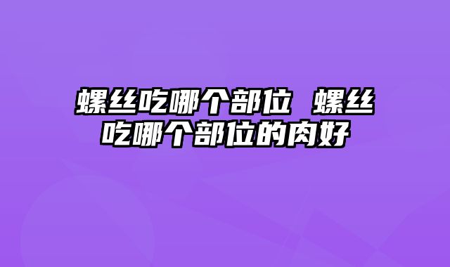螺丝吃哪个部位 螺丝吃哪个部位的肉好