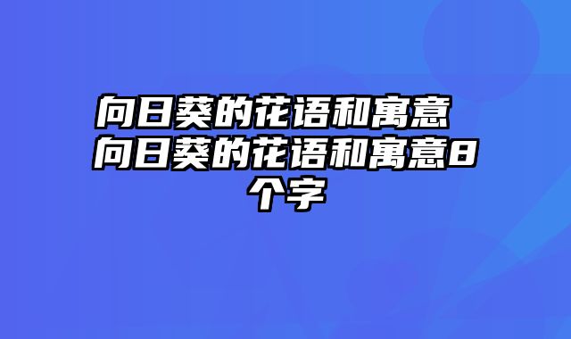 向日葵的花语和寓意 向日葵的花语和寓意8个字