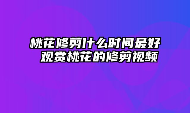 桃花修剪什么时间最好 观赏桃花的修剪视频
