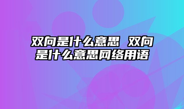 双向是什么意思 双向是什么意思网络用语