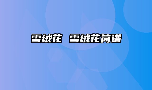 雪绒花 雪绒花简谱
