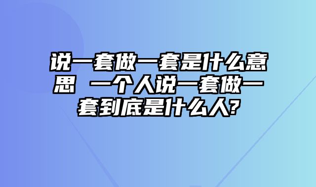 说一套做一套是什么意思 一个人说一套做一套到底是什么人?