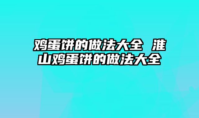 鸡蛋饼的做法大全 淮山鸡蛋饼的做法大全