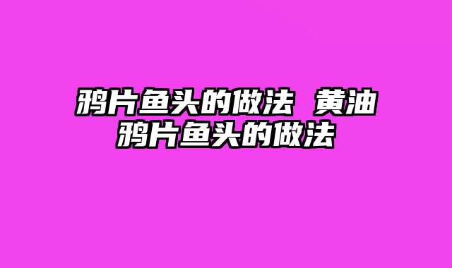 鸦片鱼头的做法 黄油焗鸦片鱼头的做法