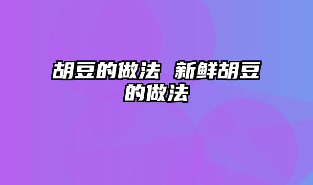 胡豆的做法 新鲜胡豆的做法