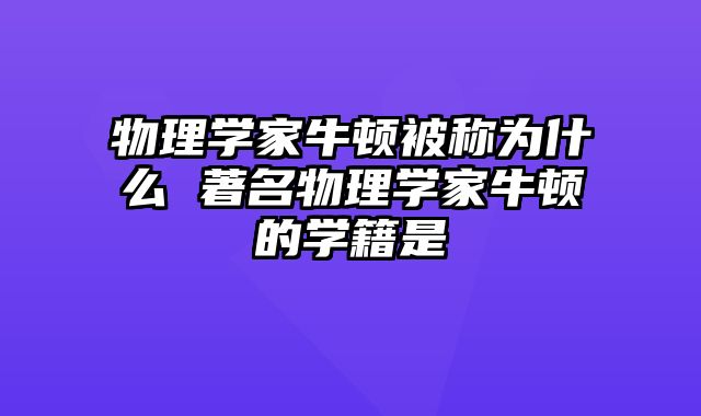 物理学家牛顿被称为什么 著名物理学家牛顿的学籍是