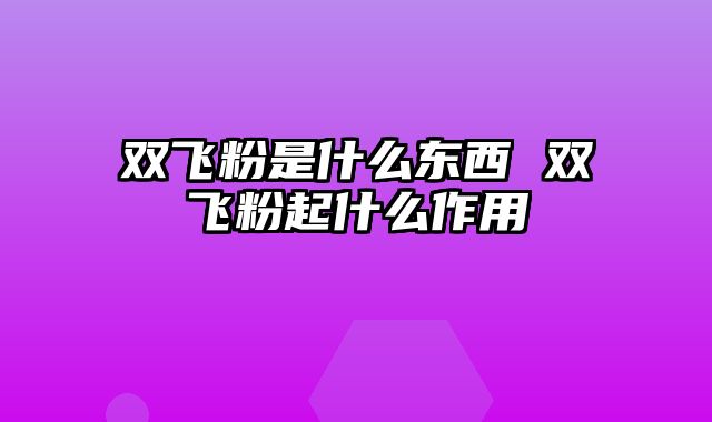双飞粉是什么东西 双飞粉起什么作用
