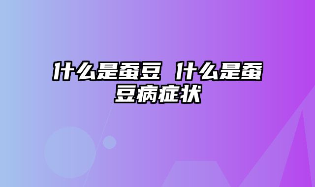 什么是蚕豆 什么是蚕豆病症状